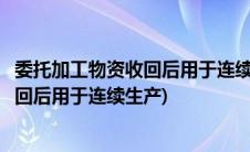 委托加工物资收回后用于连续生产会计分录(委托加工物资收回后用于连续生产)