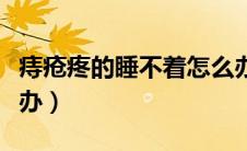 痔疮疼的睡不着怎么办（痔疮疼的睡不着怎么办）