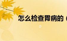 怎么检查胃病的（怎么检查胃病）