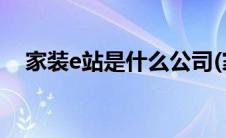 家装e站是什么公司(家装e站装修怎么样)