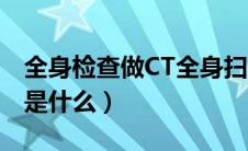 全身检查做CT全身扫描有用吗（全身扫描CT是什么）