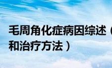 毛周角化症病因综述（毛周角化症的病理特点和治疗方法）