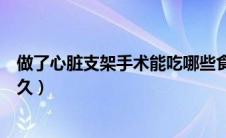 做了心脏支架手术能吃哪些食物（做了心脏支架手术能活多久）