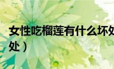 女性吃榴莲有什么坏处（女性吃榴莲有什么好处）