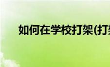 如何在学校打架(打架技巧在学校用的)