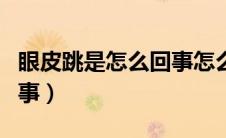 眼皮跳是怎么回事怎么解决（眼皮跳是怎么回事）