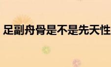 足副舟骨是不是先天性的（足副舟骨是什么）