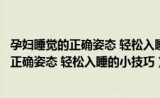 孕妇睡觉的正确姿态 轻松入睡的小技巧有哪些（孕妇睡觉的正确姿态 轻松入睡的小技巧）