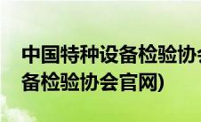 中国特种设备检验协会官网地址(中国特种设备检验协会官网)