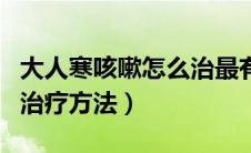 大人寒咳嗽怎么治最有效的方法（大人寒咳的治疗方法）