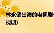 林永健出演的电视剧有哪些(林永健演过的电视剧)