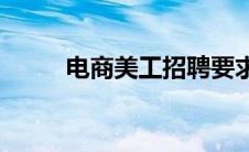 电商美工招聘要求(美工招聘要求)