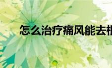 怎么治疗痛风能去根（怎么治疗痛风）