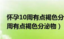 怀孕10周有点褐色分泌物怎么回事（怀孕10周有点褐色分泌物）