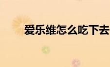 爱乐维怎么吃下去（爱乐维怎么吃）