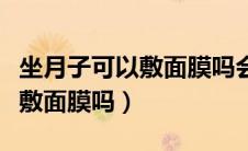 坐月子可以敷面膜吗会不会太凉（坐月子可以敷面膜吗）