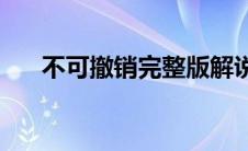 不可撤销完整版解说(不可撤销完整版)