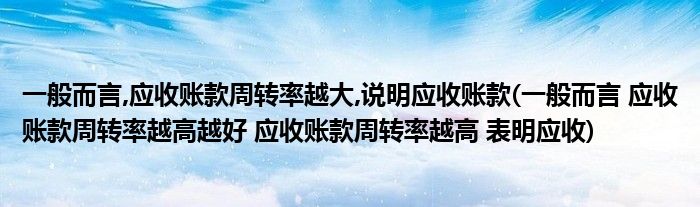 一般而言,应收账款周转率越大,说明应收账款(一般而言 应收账款周转率越高越好 应收账款周转率越高 表明应收)