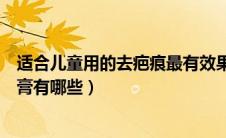 适合儿童用的去疤痕最有效果的药膏（儿童去疤痕最好的药膏有哪些）