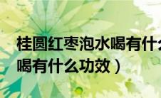 桂圆红枣泡水喝有什么功效?（桂圆红枣泡水喝有什么功效）