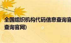 全国组织机构代码信息查询官网电话(全国组织机构代码信息查询官网)