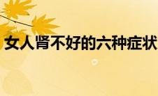 女人肾不好的六种症状（女人肾不好的症状）