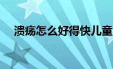 溃疡怎么好得快儿童（溃疡怎么好得快）
