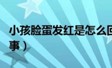 小孩脸蛋发红是怎么回事（孩子脸蛋红怎么回事）