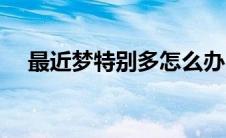 最近梦特别多怎么办（做梦太多怎么办）