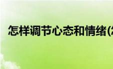 怎样调节心态和情绪(怎样调节心态和情绪)