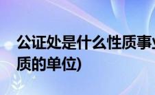 公证处是什么性质事业单位(公证处是什么性质的单位)