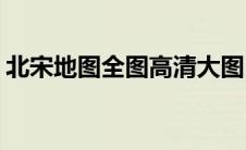 北宋地图全图高清大图(北宋地图全图宋辽金)
