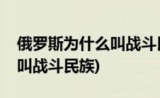 俄罗斯为什么叫战斗民族组织(俄罗斯为什么叫战斗民族)