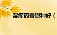 湿疹药膏哪种好（湿疹药膏哪种好）