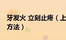 牙发火 立刻止疼（上火牙疼16秒立刻止疼的方法）