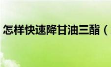 怎样快速降甘油三酯（怎样快速降甘油三酯）