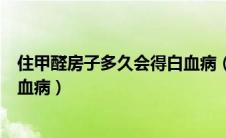 住甲醛房子多久会得白血病（在有甲醛的屋里住多久会得白血病）