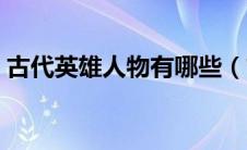 古代英雄人物有哪些（古代英雄人物的简介）