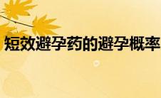 短效避孕药的避孕概率（短效避孕药的好处）