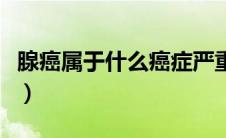 腺癌属于什么癌症严重吗（腺癌属于什么癌症）