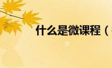 什么是微课程（微课程是什么）