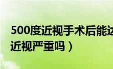 500度近视手术后能达到参军要求吗（500度近视严重吗）
