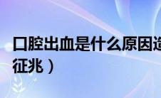 口腔出血是什么原因造成（口腔出血是什么病征兆）
