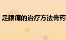 足跟痛的治疗方法膏药（足跟痛的治疗方法）