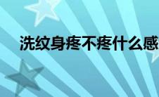 洗纹身疼不疼什么感觉（洗纹身疼不疼）