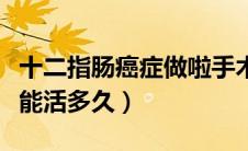 十二指肠癌症做啦手术能活几年（十二指肠癌能活多久）