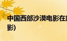 中国西部沙漠电影在线观看(中国西部沙漠电影)