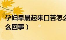 孕妇早晨起来口苦怎么回事（早晨起来口苦怎么回事）