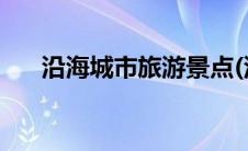 沿海城市旅游景点(沿海城市旅游推荐)