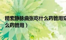 精索静脉曲张吃什么药管用穿什么内裤（精索静脉曲张吃什么药管用）